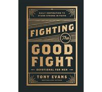 Fighting the Good Fight Devotional for Men: Daily Inspiration to Stand Strong in Faith
