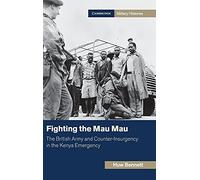 Fighting the Mau Mau: The British Army and Counter-Insurgency in the Kenya Emergency