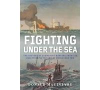 Fighting Under the Sea: The History of Submarine Warfare From Its Inception to the End of World War Two