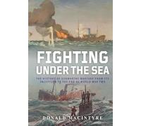 Fighting Under the Sea: The History of Submarine Warfare From Its Inception to the End of World War Two