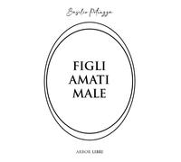 Figli amati male - [Arbor Libri]