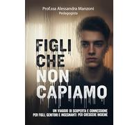 Figli che non capiamo. Un viaggio di scoperta e connessione per figli, genitori e insegnanti per crescere insieme