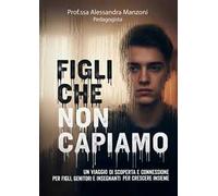 Figli che non capiamo. Un viaggio di scoperta e connessione per figli, genitori e insegnanti per crescere insieme