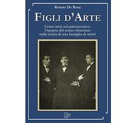 Figli d'arte. Cento anni sul palcoscenico: l'epopea del teatro itinerante nella storia di una famiglia di attori