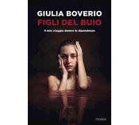 FIGLI DEL BUIO. IL MIO VIAGGIO DENTRO LE DIPENDENZE - BOVERIO GIULIA - Piemme