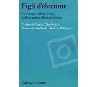 Figli d'elezione. Adozione e affidamento dall'età antica all'età moderna