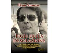 Figli della desolazione. La storia di Jim Jones dall'infanzia al massacro di Jonestown