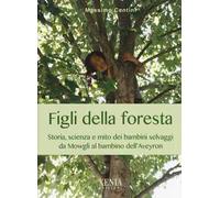 Figli della foresta. Storia, scienza e mito dei bambini selvaggi da Mowgli al bambino dell'Aveyron