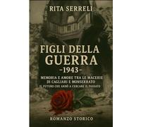 FIGLI DELLA GUERRA - 1943 -: Memoria e amore tra le macerie di Cagliari e Monserrato. Il futuro che andò a cercare il passato.