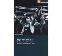 Figli dell'officina. Da Lotta continua a Prima linea: le origini e la nascita (1