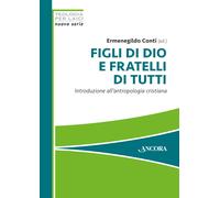 Figli di Dio e fratelli di tutti. Introduzione all'antropologia cristiana ...