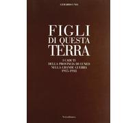 Figli di questa terra. I caduti della provincia di Cuneo nella grande guerra 191