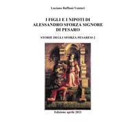 Figli e nipoti di Alessandro Sforza di Pesaro di Luciano Baffioni Venturi, 2021