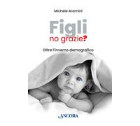 Figli, no grazie? Oltre l'inverno demografico - 2023 - Ancora