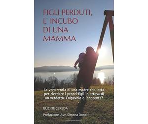 FIGLI PERDUTI, L’ INCUBO DI UNA MAMMA: La vera storia di una madre che lotta per rivedere i propri figli in attesa di un verdetto. Colpevole o innocente?
