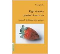 Figli si nasce genitori invece no. Manuale dell'imperfetto genitore