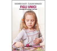 Figli unici. Psicologia dei vantaggi e dei limiti - Giusti Edoardo, Manucc...