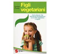 Figli vegetariani. Come allevare i figli dall'infanzia all'adolescenza con la dieta vegetariana e vegana