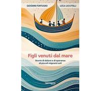 Figli venuti dal mare. Storie di dolore e di speranza di piccoli migranti soli