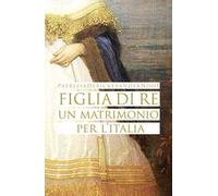 Figlia di re. Un matrimonio per l'Italia
