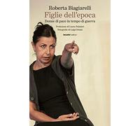 figlie dell'epoca donne di pace in tempo di guerra ediz illustrata biagiarelli r