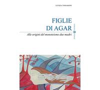 Figlie di Agar. Alle origini del monoteismo due madri