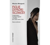 Figlie di padri scomodi. Comprendere il proprio legame col padre per viver...