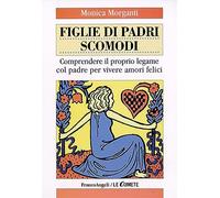 Figlie di padri scomodi. Comprendere il proprio legame col padre per vivere amori felici