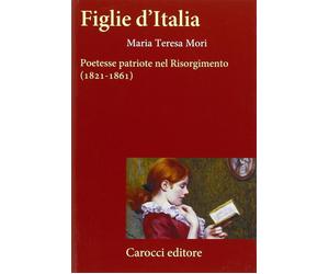Figlie d'Italia. Poetesse patriote nel Risorgimento (1821-1861) - Mori Mar...