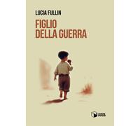 Figlio della guerra - Fullin Lucia