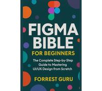 Figma Bible for Beginners: The Complete Step-by-Step Guide to Mastering UI/UX Design from Scratch