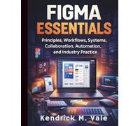 Figma Essentials: Principles, Workflows, Systems, Collaboration, Automation, and Industry Practice