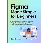Figma Made Simple for Beginners: A Practical Guide to Mastering Interface Design, Smart Prototyping, and Real-Time Team Collaboration-Like a Pro