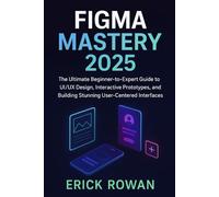 Figma Mastery 2025: The Ultimate Beginner-to-Expert Guide to UI/UX Design, Interactive Prototypes, and Building Stunning User-Centered Interfaces