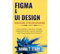 Figma & UI Design Mastery for Beginners: Learn Modern Interface Design, Visual Hierarchy, Layout Systems, and Prototyping from Scratch