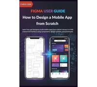 Figma User Guide: How to Design a Mobile App from Scratch: Learn how real designers build mobile apps from a blank canvas to a fully interactive interface using components, design systems