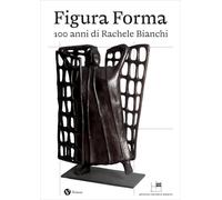 Figura Forma. 100 anni di Rachele Bianchi. Ediz. a colori