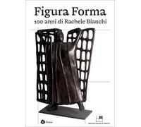 Figura Forma. 100 anni di Rachele Bianchi. Ediz. a colori