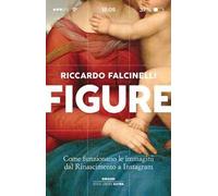 Figure. Come funzionano le immagini dal Rinascimento a Instagram. Ediz. a colori