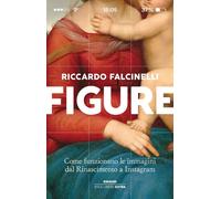 Figure. Come funzionano le immagini dal Rinascimento a Instagram. Ediz. illustra