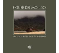 Figure del mondo. Tavole fotografiche di Andrea Varani. Ediz. illustrata -...