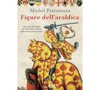 Figure dell'araldica. Dai campi di battaglia del XII secolo ai simboli della società contemporanea