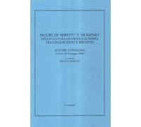 Figure di «servitù» e «dominio» nella cultura filosofica europea tra Cinquecento e Seicento. Atti del convegno (Urbino, 29-30 maggio 2008)