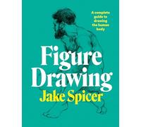 Figure Drawing: A complete guide to drawing the human body by Spicer, Jake