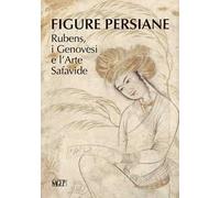 Figure persiane. Rubens, i Genovesi e l’Arte Safavide. Ediz. illustrata