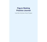 Figure Skating Practice Journal: Track Skills, Set Goals, and Record Progress