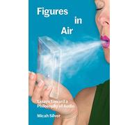 Figures in Air: Essays Toward a Philosophy of Audio