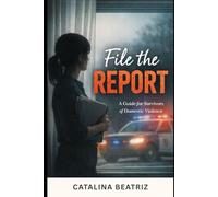 File The Report: A Guide for Survivors of Domestic Violence