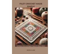 FILET CROCHET MADE SIMPLE: Techniques, Charts, and Elegant Projects for Modern Makers