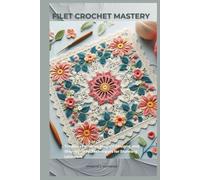 FILET CROCHET MASTERY: Timeless Patterns, Elegant Designs, and Step-by-Step Techniques for Stunning Lacework